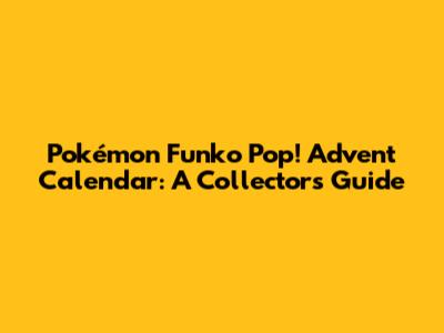 Pokémon Funko Pop! Advent Calendar: A Collector's Guide