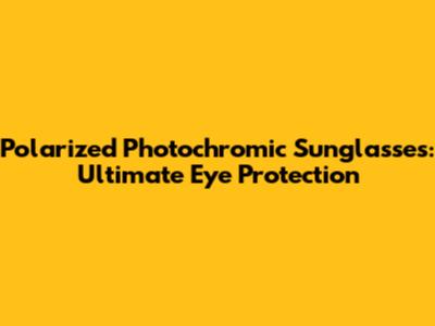 Polarized Photochromic Sunglasses: Ultimate Eye Protection