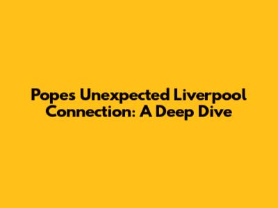 Pope's Unexpected Liverpool Connection: A Deep Dive