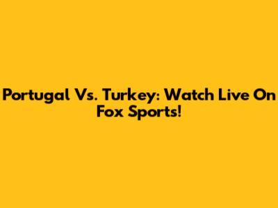 Portugal Vs. Turkey: Watch Live On Fox Sports!