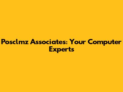 Posclmz Associates: Your Computer Experts