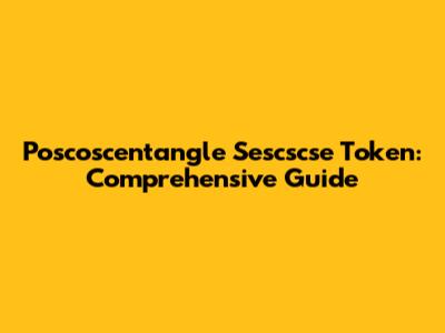 Poscoscentangle Sescscse Token: Comprehensive Guide