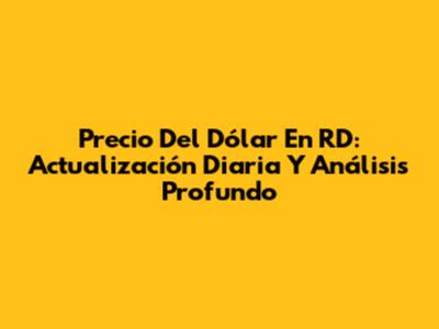 Precio Del Dólar En RD: Actualización Diaria Y Análisis Profundo