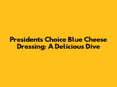 President's Choice Blue Cheese Dressing: A Delicious Dive