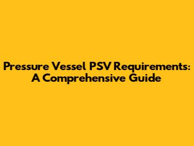 Pressure Vessel PSV Requirements: A Comprehensive Guide