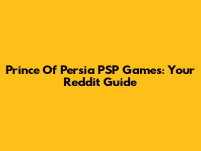 Prince Of Persia PSP Games: Your Reddit Guide