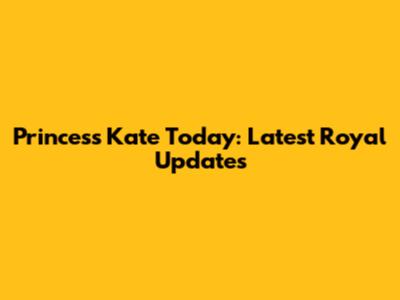 Princess Kate Today: Latest Royal Updates