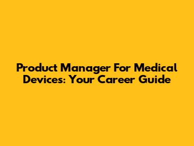 Product Manager For Medical Devices: Your Career Guide