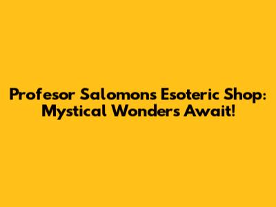 Profesor Salomon's Esoteric Shop: Mystical Wonders Await!