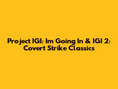 Project IGI: I'm Going In & IGI 2: Covert Strike Classics