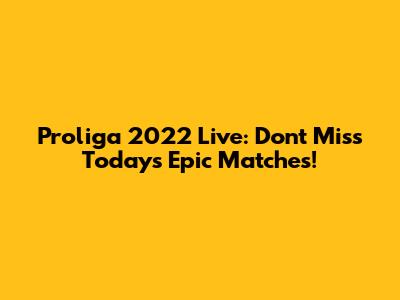 Proliga 2022 Live: Don't Miss Today's Epic Matches!