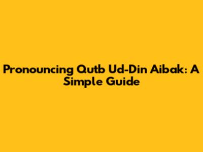 Pronouncing Qutb Ud-Din Aibak: A Simple Guide