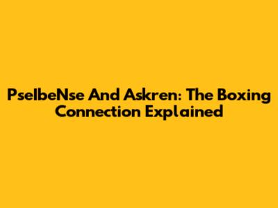PseIbeNse And Askren: The Boxing Connection Explained