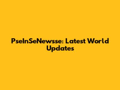 PseInSeNewsse: Latest World Updates