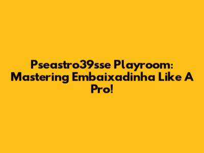 Pseastro39sse Playroom: Mastering Embaixadinha Like A Pro!