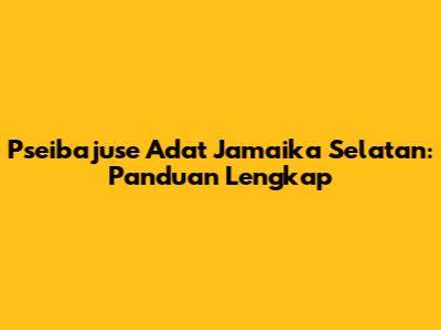 Pseibajuse Adat Jamaika Selatan: Panduan Lengkap