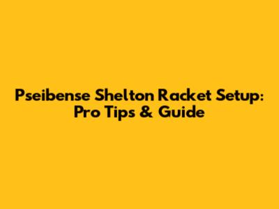 Pseibense Shelton Racket Setup: Pro Tips & Guide
