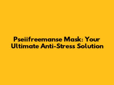 Pseiifreemanse Mask: Your Ultimate Anti-Stress Solution