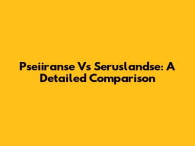 Pseiiranse Vs Seruslandse: A Detailed Comparison