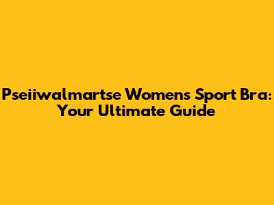 Pseiiwalmartse Women's Sport Bra: Your Ultimate Guide