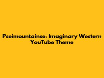 Pseimountainse: Imaginary Western YouTube Theme