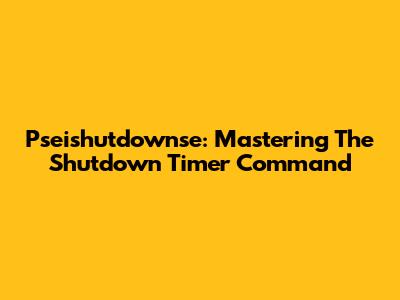 Pseishutdownse: Mastering The Shutdown Timer Command