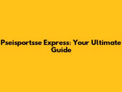 Pseisportsse Express: Your Ultimate Guide