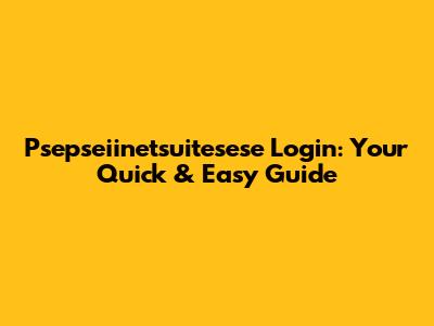 Psepseiinetsuitesese Login: Your Quick & Easy Guide