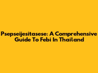 Psepseijesitasese: A Comprehensive Guide To Febi In Thailand
