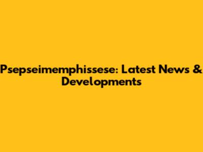 Psepseimemphissese: Latest News & Developments