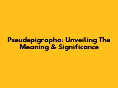 Pseudepigrapha: Unveiling The Meaning & Significance