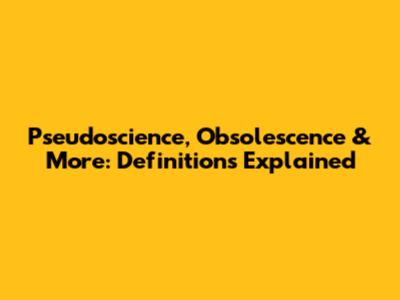 Pseudoscience, Obsolescence & More: Definitions Explained