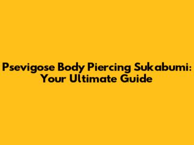 Psevigose Body Piercing Sukabumi: Your Ultimate Guide
