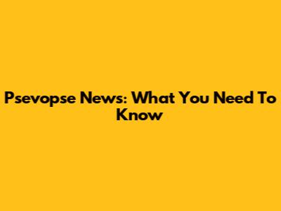 Psevopse News: What You Need To Know