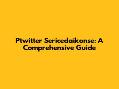 Ptwitter Sericedaikonse: A Comprehensive Guide