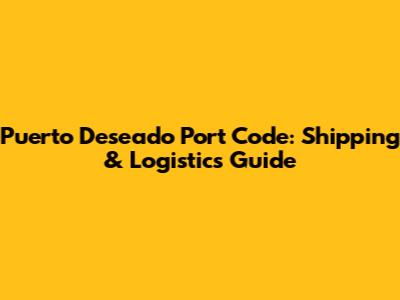 Puerto Deseado Port Code: Shipping & Logistics Guide