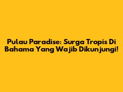 Pulau Paradise: Surga Tropis Di Bahama Yang Wajib Dikunjungi!