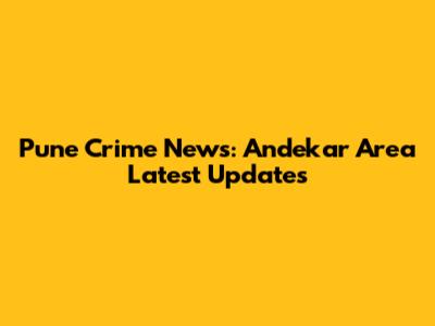 Pune Crime News: Andekar Area Latest Updates