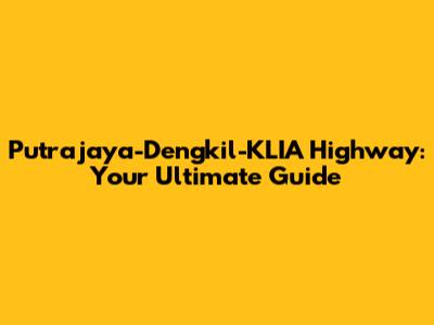 Putrajaya-Dengkil-KLIA Highway: Your Ultimate Guide