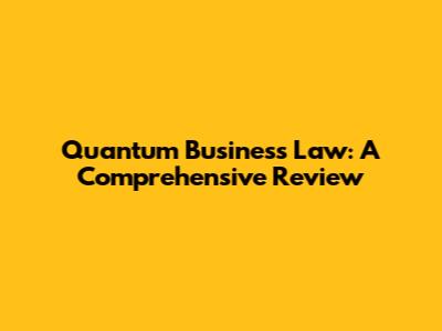Quantum Business Law: A Comprehensive Review