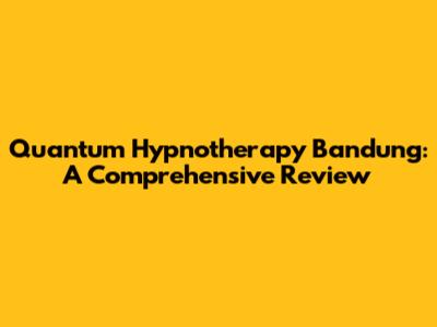 Quantum Hypnotherapy Bandung: A Comprehensive Review