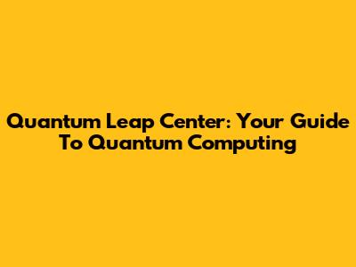 Quantum Leap Center: Your Guide To Quantum Computing