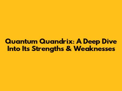 Quantum Quandrix: A Deep Dive Into Its Strengths & Weaknesses