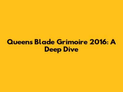 Queen's Blade Grimoire 2016: A Deep Dive