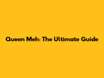 Queen Meh: The Ultimate Guide