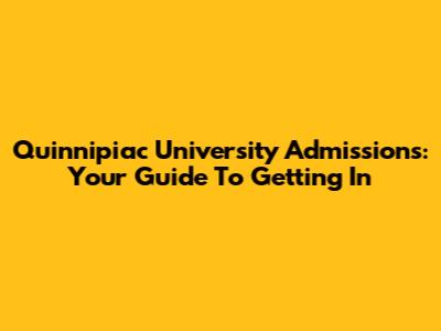 Quinnipiac University Admissions: Your Guide To Getting In