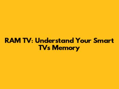 RAM TV: Understand Your Smart TV's Memory