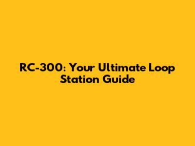RC-300: Your Ultimate Loop Station Guide