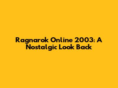 Ragnarok Online 2003: A Nostalgic Look Back