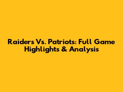Raiders Vs. Patriots: Full Game Highlights & Analysis